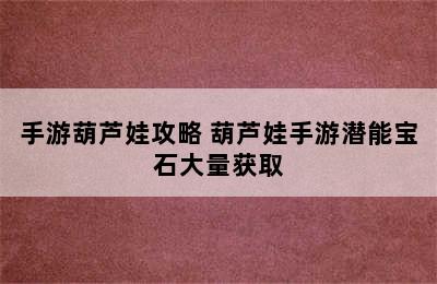 手游葫芦娃攻略 葫芦娃手游潜能宝石大量获取